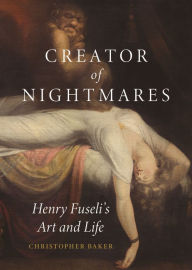 Title: Creator of Nightmares: Henry Fuseli's Art and Life, Author: Christopher Baker