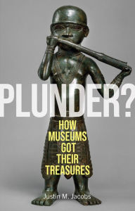 Title: Plunder?: How Museums Got Their Treasures, Author: Justin M. Jacobs