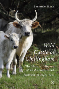 Title: Wild Cattle of Chillingham: The Natural History of an Ancient Breed, Author: Stephen Hall