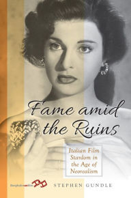 Title: Fame Amid the Ruins: Italian Film Stardom in the Age of Neorealism, Author: Stephen Gundle