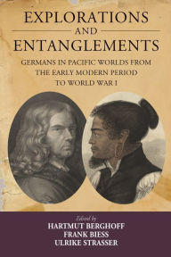 Title: Explorations and Entanglements: Germans in Pacific Worlds from the Early Modern Period to World War I / Edition 1, Author: Hartmut Berghoff