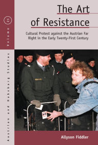 Title: The Art of Resistance: Cultural Protest against the Austrian Far Right in the Early Twenty-First Century / Edition 1, Author: Allyson Fiddler