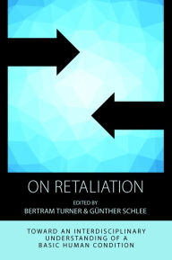 Title: On Retaliation: Towards an Interdisciplinary Understanding of a Basic Human Condition / Edition 1, Author: Bertram Turner