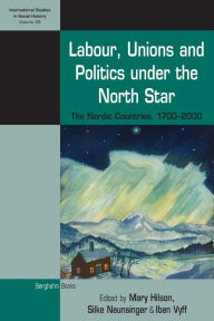 Title: Labour, Unions and Politics under the North Star: The Nordic Countries, 1700-2000 / Edition 1, Author: Mary Hilson
