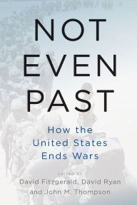 Title: Not Even Past: How the United States Ends Wars / Edition 1, Author: David Fitzgerald