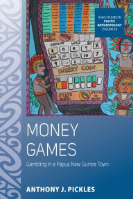 Title: Money Games: Gambling in a Papua New Guinea Town / Edition 1, Author: Anthony J. Pickles