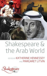 Title: Shakespeare and the Arab World / Edition 1, Author: Katherine Hennessey