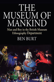 Title: The Museum of Mankind: Man and Boy in the British Museum Ethnography Department / Edition 1, Author: Ben Burt