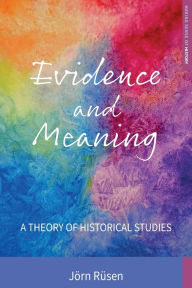 Title: Evidence and Meaning: A Theory of Historical Studies / Edition 1, Author: Jörn Rüsen