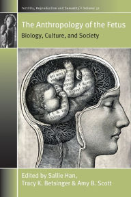 Title: The Anthropology of the Fetus: Biology, Culture, and Society / Edition 1, Author: Sallie Han
