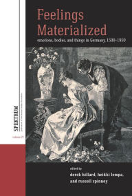 Title: Feelings Materialized: Emotions, Bodies, and Things in Germany, 1500-1950 / Edition 1, Author: Derek Hillard