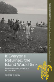 Title: If Everyone Returned, The Island Would Sink: Urbanisation and Migration in Vanuatu / Edition 1, Author: Kirstie Petrou