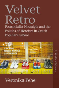 Title: Velvet Retro: Postsocialist Nostalgia and the Politics of Heroism in Czech Popular Culture / Edition 1, Author: Veronika Pehe