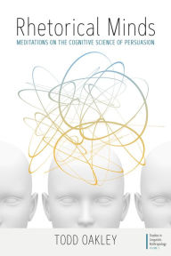 Title: Rhetorical Minds: Meditations on the Cognitive Science of Persuasion / Edition 1, Author: Todd Oakley