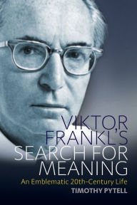 Title: Viktor Frankl's Search for Meaning: An Emblematic 20th-Century Life, Author: Timothy Pytell