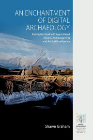 Title: An Enchantment of Digital Archaeology: Raising the Dead with Agent-Based Models, Archaeogaming and Artificial Intelligence, Author: Shawn Graham