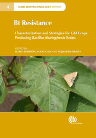 Title: Bt Resistance: Characterization and Strategies for GM Crops Producing Bacillus thuringiensis Toxins, Author: Mario Soberón
