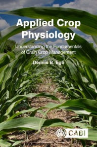 Title: Applied Crop Physiology: Understanding the Fundamentals of Grain Crop Management, Author: Dennis B. Egli PhD