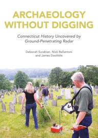 Title: Archaeology Without Digging: Connecticut History Uncovered by Ground-Penetrating Radar, Author: Deborah Surabian