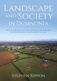 Title: Landscape and Society in Dumnonia: Iron Age, Roman, and Early Medieval Ipplepen and the Countryside of South-West England, Author: Stephen Rippon