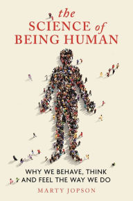 Title: The Science of Being Human: Why We Behave, Think and Feel the Way We Do, Author: Marty Jopson