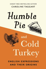 Title: Humble Pie and Cold Turkey: English Expressions and Their Origins, Author: Caroline Taggart