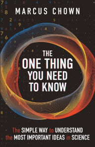 Title: The One Thing You Need to Know: The Simple Way to Understand the Most Important Ideas in Science, Author: Marcus Chown