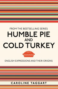 Title: Humble Pie and Cold Turkey: English Expressions and Their Origins, Author: Caroline Taggart