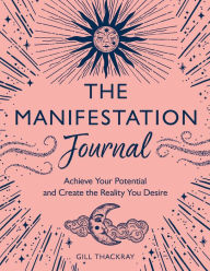 Title: The Manifestation Journal: Achieve Your Potential and Create the Reality You Desire, Author: Gill Thackray