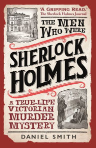 Title: The Men Who Were Sherlock Holmes: A True-life Victorian Murder Mystery, Author: Daniel Smith