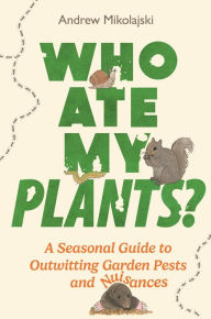 Title: Who Ate My Plants?: A Seasonal Guide to Outwitting Garden Pests and Nuisances, Author: Andrew Mikolajski