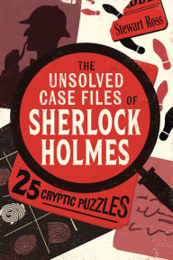 Title: The Unsolved Case Files of Sherlock Holmes: 25 Cryptic Puzzles, Author: Stewart Ross