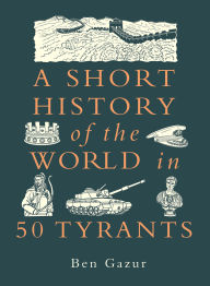 Title: A Short History of the World in 50 Tyrants, Author: Ben Gazur