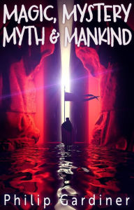 Title: Magic, Mystery, Myth & Mankind, Author: Philip Gardiner