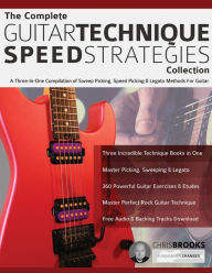 Title: The Complete Guitar Technique Speed Strategies Collection: A Three-In-One Compilation of Sweep Picking, Speed Picking & Legato Methods For Guitar, Author: Chris Brooks