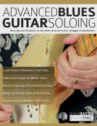 Title: Advanced Blues Guitar Soloing: Move Beyond Pentatonics to Solo with Advanced Scales, Arpeggios & Substitutions, Author: Shaun Baxter