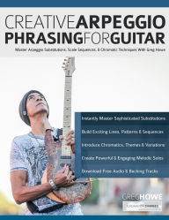 Title: Creative Arpeggio Phrasing for Guitar: Master Arpeggio Substitutions, Scale Sequences, & Chromatic Techniques With Greg Howe, Author: Greg Howe