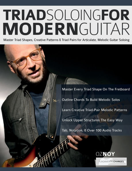 Triad Soloing For Modern Guitar: Master Triad Shapes, Creative Patterns & Triad Pairs for Articulate, Melodic Guitar Soloing