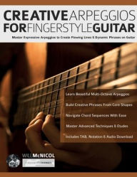 Title: Creative Arpeggios for Fingerstyle Guitar: Master Expressive Arpeggios to Create Flowing Lines & Dynamic Phrases on Guitar, Author: Will McNicol
