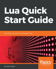 Title: Lua Quick Start Guide: The easiest way to learn Lua programming, Author: Gabor Szauer