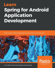 Title: Learn Spring for Android Application Development: Build robust Android applications with Kotlin 1.3 and Spring 5, Author: S. M. Mohi Us Sunnat