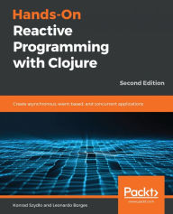 Title: Hands-On Reactive Programming with Clojure: Create asynchronous, event-based, and concurrent applications, Author: Konrad Szydlo