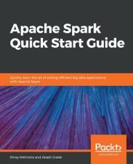 Title: Apache Spark Quick Start Guide: Quickly learn the art of writing efficient big data applications with Apache Spark, Author: Shrey Mehrotra