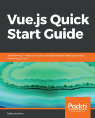 Title: Vue.js Quick Start Guide: Learn how to build amazing and complex reactive web applications easily using Vue.js, Author: Ajdin Imsirovic