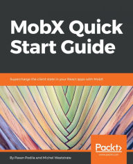 Title: MobX Quick Start Guide: Supercharge the client state in your React apps with MobX, Author: Pavan Podila