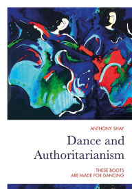 Title: Dance and Authoritarianism: These Boots Are Made for Dancing, Author: Anthony Shay