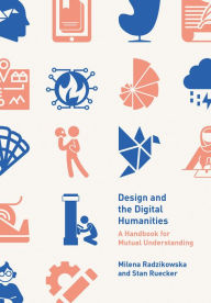 Title: Design and the Digital Humanities: A Handbook for Mutual Understanding, Author: Milena Radzikowska