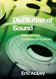 Title: Distillation of Sound: Dub and the Creation of Culture, Author: Eric Abbey