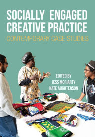 Title: Socially Engaged Creative Practice: Contemporary Case Studies, Author: Jess Moriarty