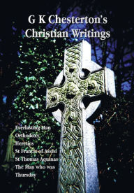 G K Chesterton's Christian Writings (Unabridged): Everlasting Man, Orthodoxy, Heretics, St Francis of Assisi, St. Thomas Aquinas and the Man Who Was T